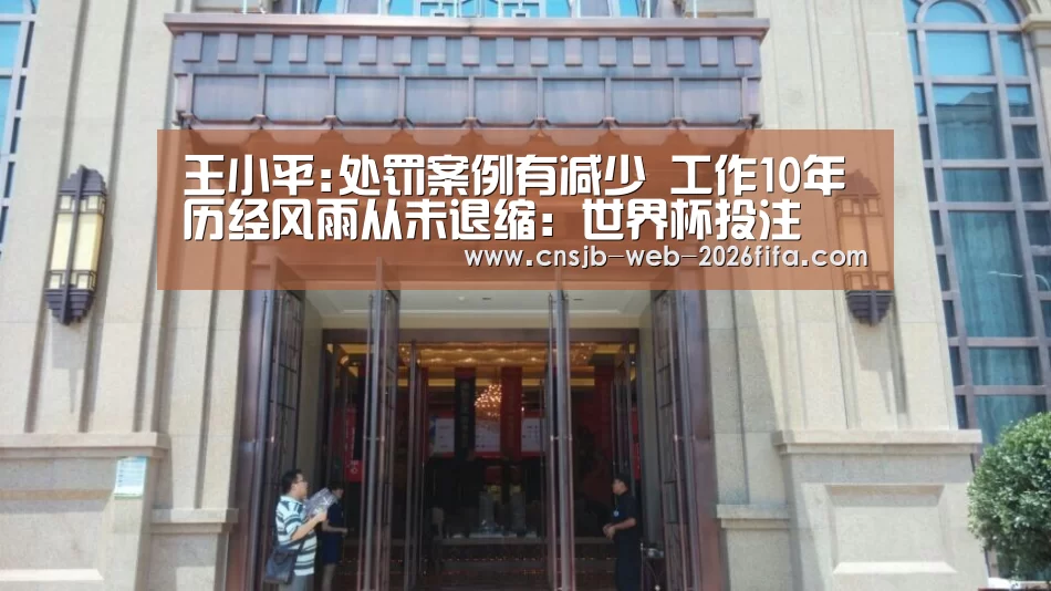 王小平:处罚案例有减少 工作10年历经风雨从未退缩:世界杯投注(图2) 世界杯外围买球