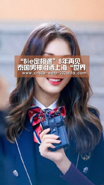 “Bie定相遇”8年再见 泰国男神泪洒上海“世界杯买球网站”(图2) 世界杯投注
