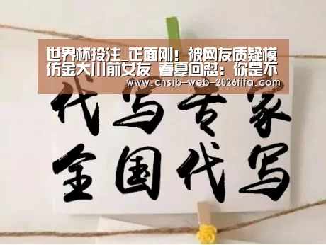世界杯投注_正面刚!被网友质疑模仿金大川前女友 春夏回怼:你是不是瞎(图1) 世界杯外围买球